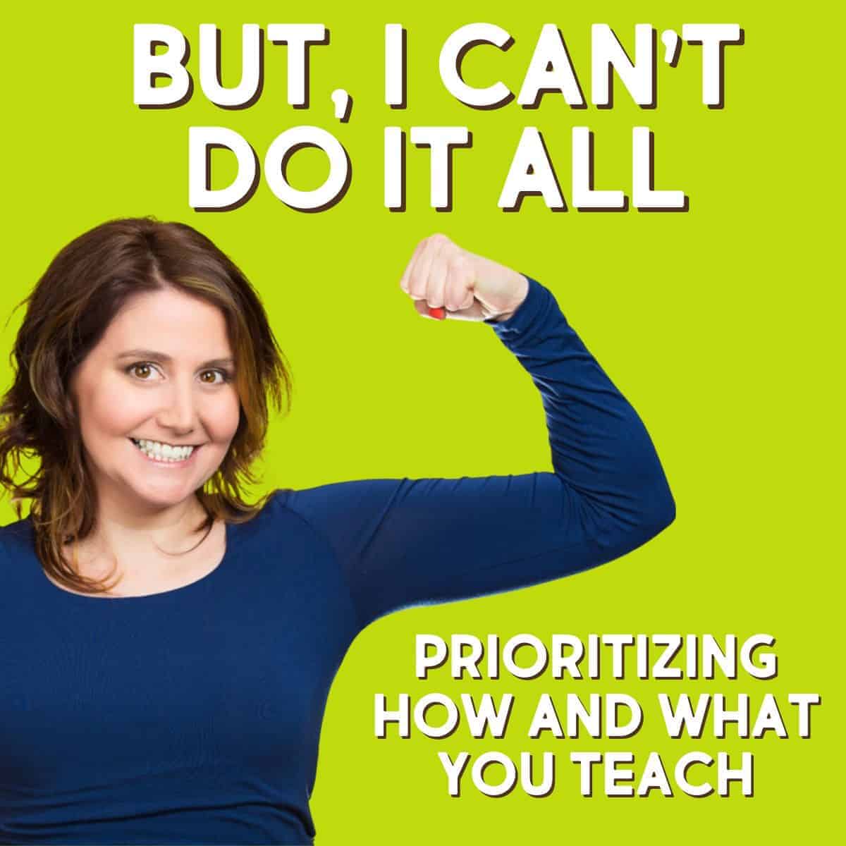 Smiling woman in a blue shirt flexes her arm against a bright green background. Large text above reads, But, I can't do it all. Smaller text below says, Prioritizing how and what you teach — because you can’t do it all at once.