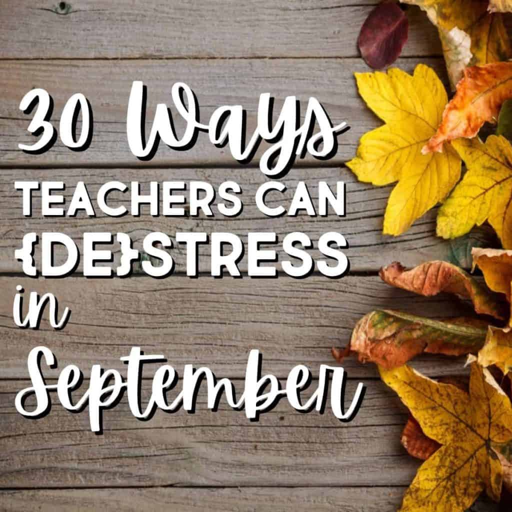 Text over a rustic wooden background with yellow and orange autumn leaves reads: 30 Ways Teachers Can Destress in September.